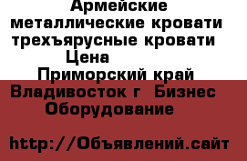 Армейские металлические кровати, трехъярусные кровати › Цена ­ 1 000 - Приморский край, Владивосток г. Бизнес » Оборудование   